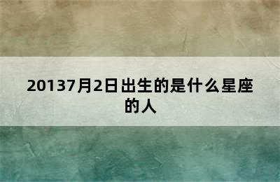 20137月2日出生的是什么星座的人