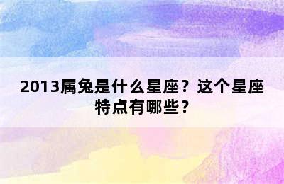 2013属兔是什么星座？这个星座特点有哪些？