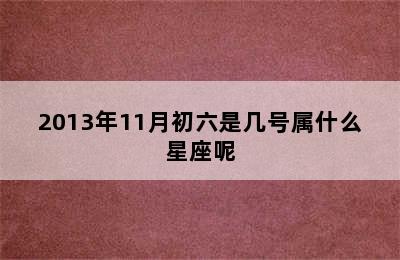 2013年11月初六是几号属什么星座呢