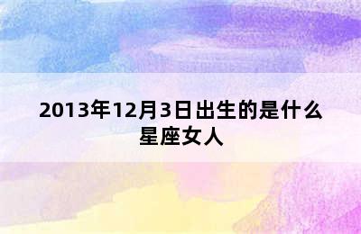 2013年12月3日出生的是什么星座女人