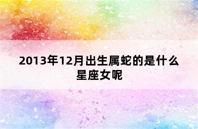 2013年12月出生属蛇的是什么星座女呢