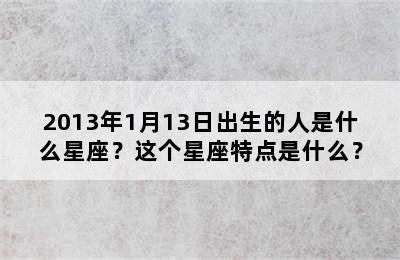 2013年1月13日出生的人是什么星座？这个星座特点是什么？