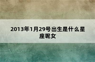 2013年1月29号出生是什么星座呢女