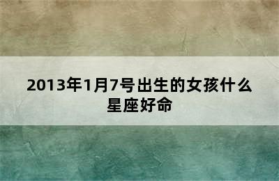 2013年1月7号出生的女孩什么星座好命