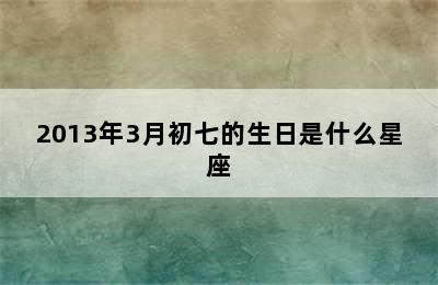 2013年3月初七的生日是什么星座