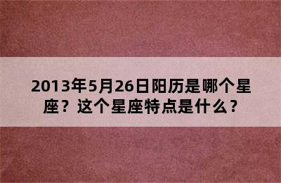 2013年5月26日阳历是哪个星座？这个星座特点是什么？
