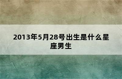 2013年5月28号出生是什么星座男生