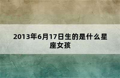 2013年6月17日生的是什么星座女孩