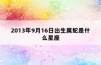 2013年9月16日出生属蛇是什么星座