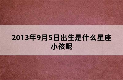 2013年9月5日出生是什么星座小孩呢