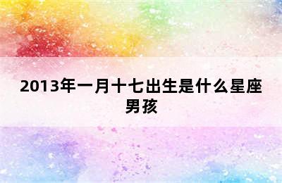 2013年一月十七出生是什么星座男孩