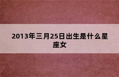 2013年三月25日出生是什么星座女