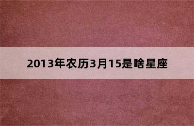 2013年农历3月15是啥星座