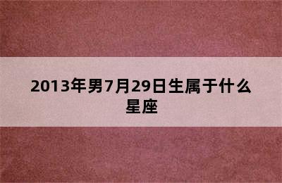 2013年男7月29日生属于什么星座