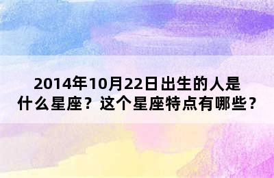2014年10月22日出生的人是什么星座？这个星座特点有哪些？
