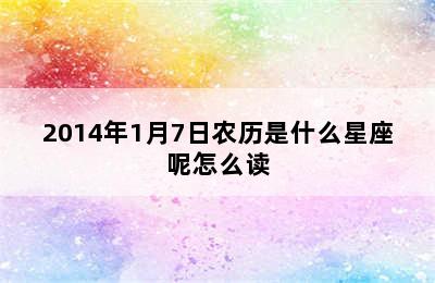 2014年1月7日农历是什么星座呢怎么读