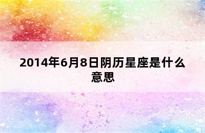 2014年6月8日阴历星座是什么意思