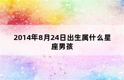 2014年8月24日出生属什么星座男孩