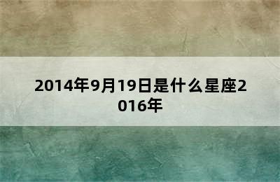 2014年9月19日是什么星座2016年