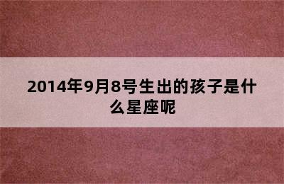 2014年9月8号生出的孩子是什么星座呢