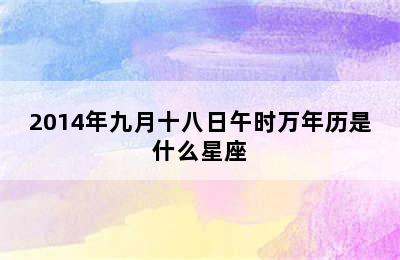 2014年九月十八日午时万年历是什么星座