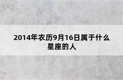 2014年农历9月16日属于什么星座的人