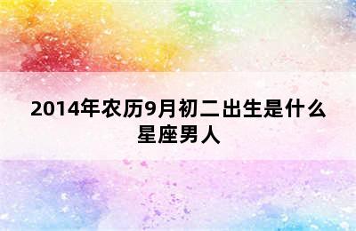 2014年农历9月初二出生是什么星座男人