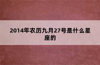 2014年农历九月27号是什么星座的