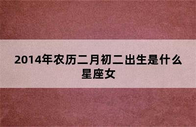 2014年农历二月初二出生是什么星座女