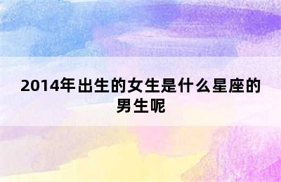 2014年出生的女生是什么星座的男生呢