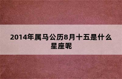 2014年属马公历8月十五是什么星座呢