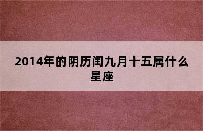 2014年的阴历闰九月十五属什么星座