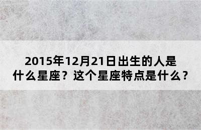 2015年12月21日出生的人是什么星座？这个星座特点是什么？