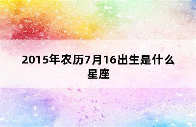 2015年农历7月16出生是什么星座