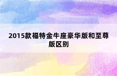 2015款福特金牛座豪华版和至尊版区别