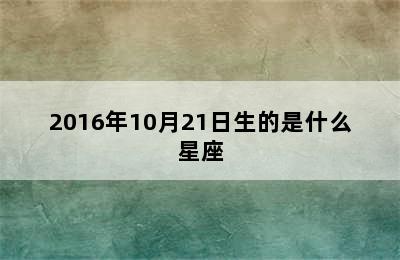 2016年10月21日生的是什么星座