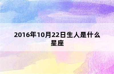 2016年10月22日生人是什么星座