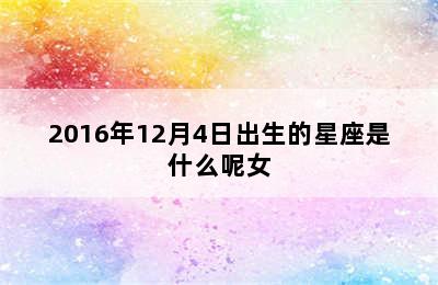 2016年12月4日出生的星座是什么呢女