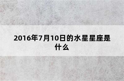 2016年7月10日的水星星座是什么