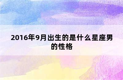 2016年9月出生的是什么星座男的性格