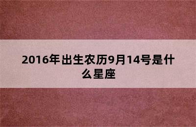 2016年出生农历9月14号是什么星座