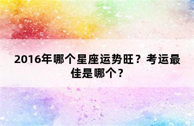 2016年哪个星座运势旺？考运最佳是哪个？