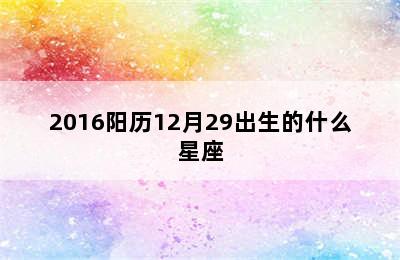 2016阳历12月29出生的什么星座