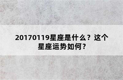 20170119星座是什么？这个星座运势如何？