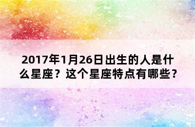 2017年1月26日出生的人是什么星座？这个星座特点有哪些？