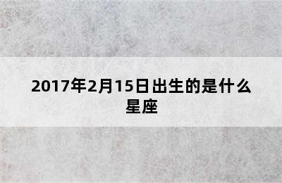 2017年2月15日出生的是什么星座