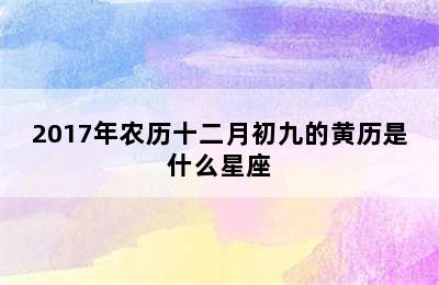 2017年农历十二月初九的黄历是什么星座