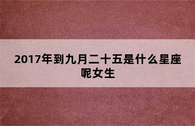 2017年到九月二十五是什么星座呢女生