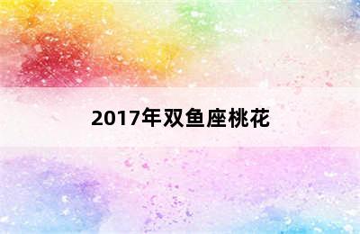 2017年双鱼座桃花