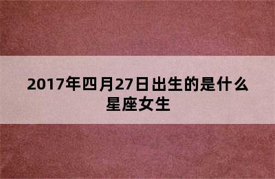 2017年四月27日出生的是什么星座女生